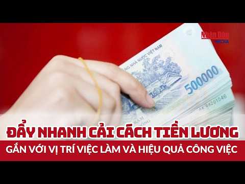 Đẩy <strong>nhanh</strong> cải cách chính sách tiền lương gắn với vị trí việc làm và hiệu <strong>quả</strong> công việc |Báo Nhân Dân