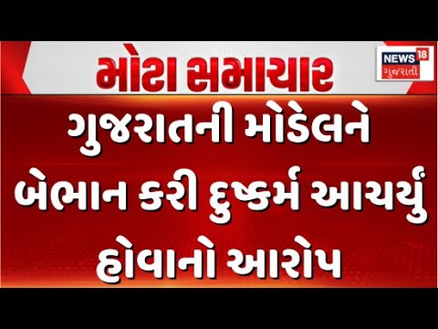 Gujarat model makes serious allegations | ગુજરાતની મોડેલને બેભાન કરી દુષ્કર્મ આચર્યું હોવાનો આરોપ