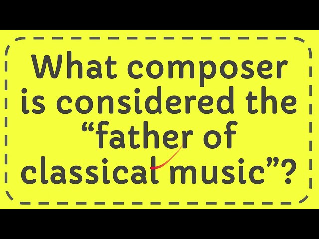 What Composer is Considered the Father of Classical Music?