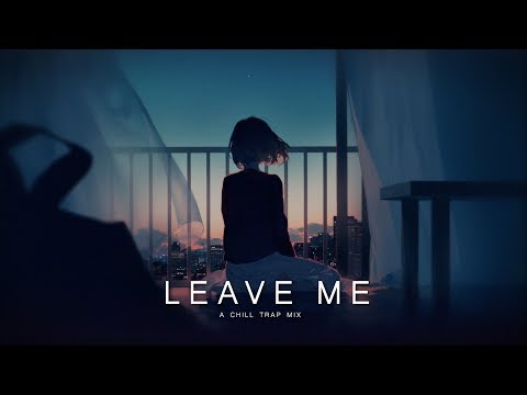 Leave Me | Chill Trap Mix - UCs_uxpRtS6pFaMOrBCLK5kw