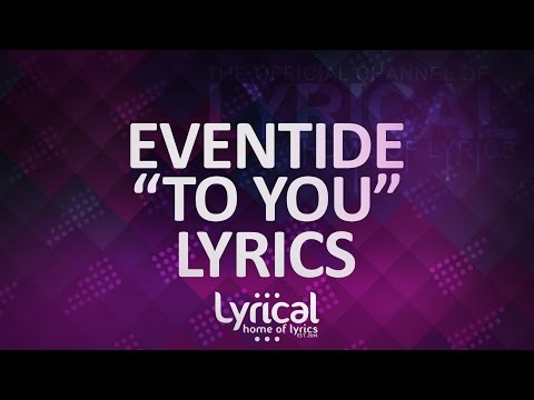 Eventide - To You Lyrics - UCnQ9vhG-1cBieeqnyuZO-eQ