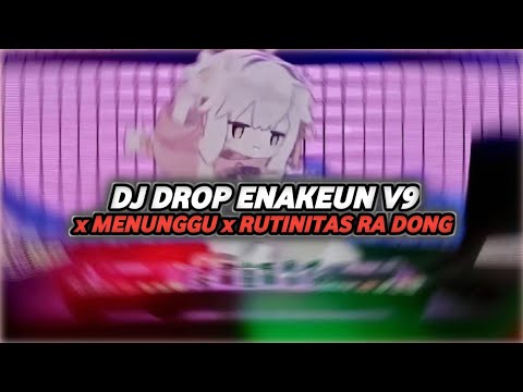 DJ DROP ENAKEUN V9 x MENUNGGU x RUTINITAS RA DONG
