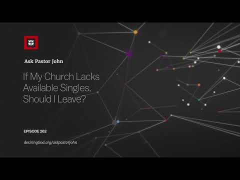If My Church Lacks Available Singles, Should I Leave? // Ask Pastor John