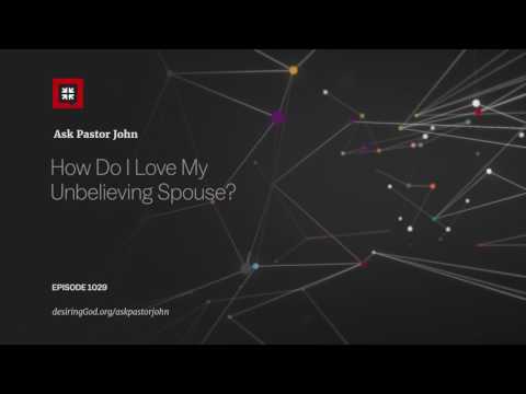 How Do I Love My Unbelieving Spouse? // Ask Pastor John