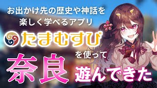 【後編】歴史・神話・伝承を学べるアプリ「たまむすび」を使って、もーーーっと奈良で遊び尽くしてきた！【古代日本史VTuber きら子】