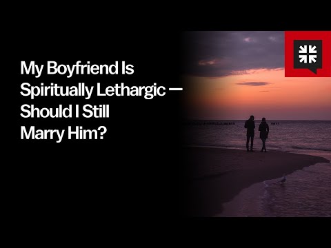 My Boyfriend Is Spiritually Lethargic — Should I Still Marry Him?