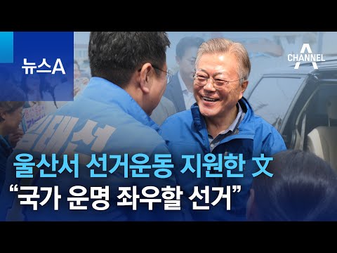 울산서 선거운동 지원한 文…“국가 운명 좌우할 선거” | 뉴스A