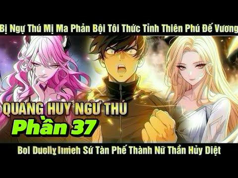 [Phần 37] Quang Huy Ngự Thú | Bị Ngự Thú Mị Ma Phản Bội Tôi Thức Tỉnh Thiên Phú Đế Vương Bồi D...