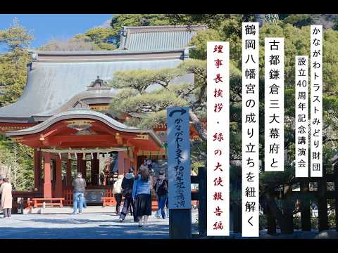 財団設立40周年記念講演会① 古都鎌倉三大幕府と鶴岡八幡宮の成り立ちを紐解く『理事長挨拶・かながわ緑の大使活動報告編』