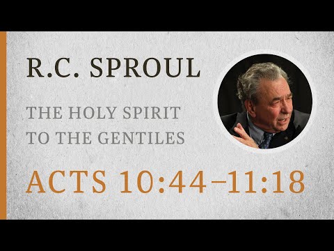 The Holy Spirit to the Gentiles (Acts 10:44–11:18) — A Sermon by R.C. Sproul