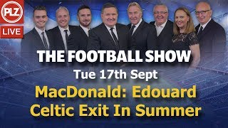 MacDonald: Edouard Will Leave Celtic In The Summer – The Football Show – Tues 17th September 2019.