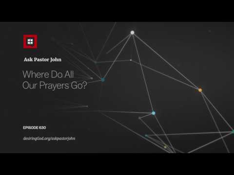 Where Do All Our Prayers Go? // Ask Pastor John