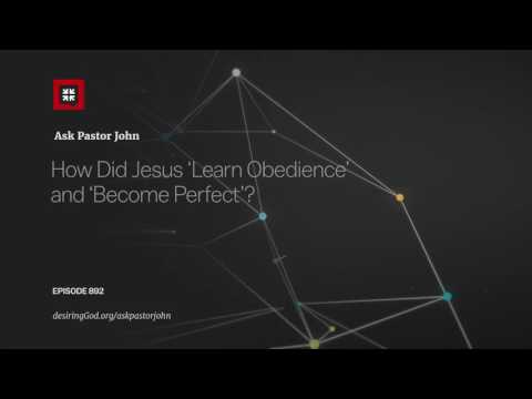 How Did Jesus ‘Learn Obedience’ and ‘Become Perfect’? // Ask Pastor John