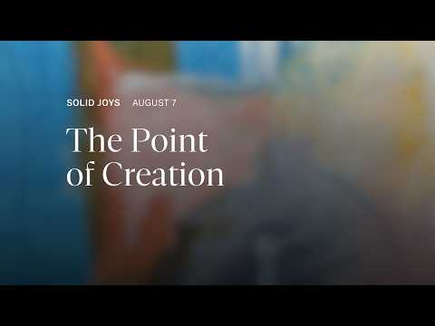 The Point of Creation – Solid Joys Daily Devotional, August 7