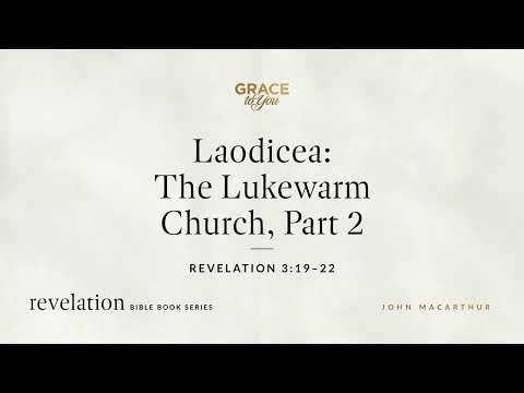 Laodicea: The Lukewarm Church, Part 2 (Revelation 3:19–22) John MacArthur