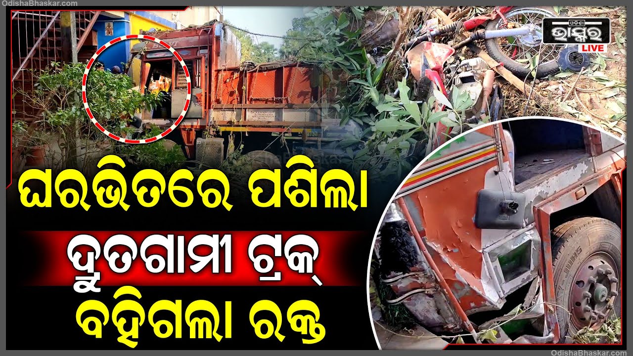 ରାଜରାସ୍ତା ଉପରୁ ଆସି ହଠାତ୍ ଘରେ ଭିତରେ ପଶିଗଲା ଟ୍ରକ୍। ଚାଲିଗଲା ଅକାରଣେ ଜୀ-ବନ...|| ODISHA BHASKAR ||