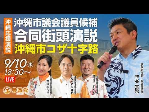 【LIVE】参政党　沖縄市議会議員候補、合同街頭演説　神谷宗幣 しんざと和也、高江洲よしつね、吉田ゆうり　2026年9月10日（木）18：30～ #ちむぐくる沖縄 #9.13この島を想う日