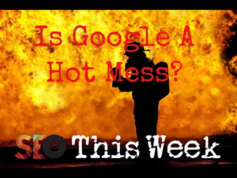 Is Google A Hot Mess? SEO This Week V2 Episode 2