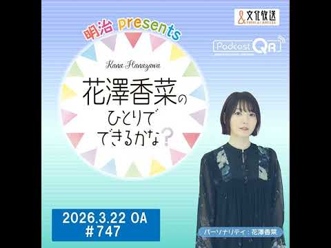 「明治 presents花澤香菜のひとりでできるかな？」#747（2026年3月22日OA）