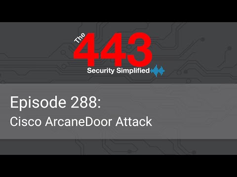 The 443 Podcast - Episode 288 - Cisco ArcaneDoor Attack