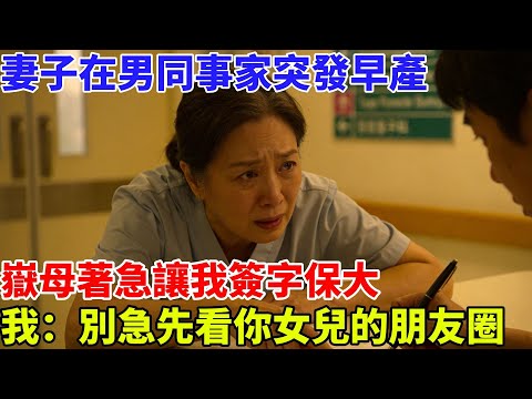 妻子在男同事家突發早產，岳母着急讓我簽字保大，我冷笑：別急先看看你女兒發的朋友圈#故事頻道#故事#情感故事