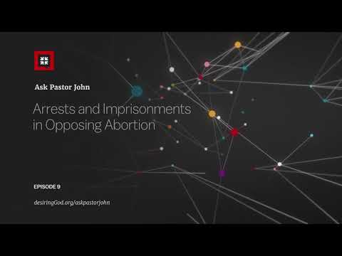 Arrests and Imprisonments in Opposing Abortion // Ask Pastor John