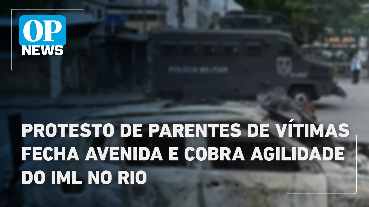 Protesto de parentes de vítimas fecha avenida e cobra agilidade do IML no Rio | O POVO News  TV Online Protesto de parentes de vítimas fecha avenida e cobra agilidade do IML no Rio | O POVO News