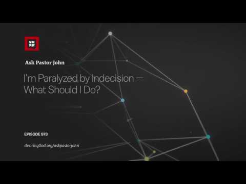 I’m Paralyzed by Indecision — What Should I Do? // Ask Pastor John