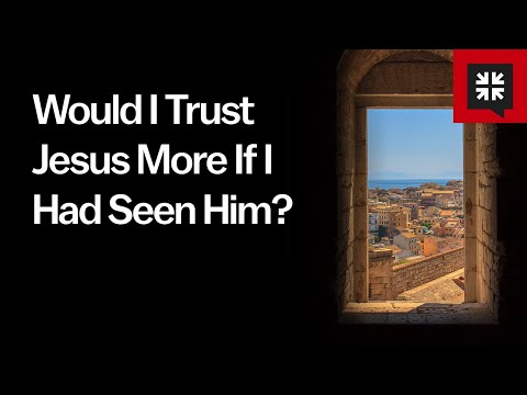 Would I Trust Jesus More If I Had Seen Him?