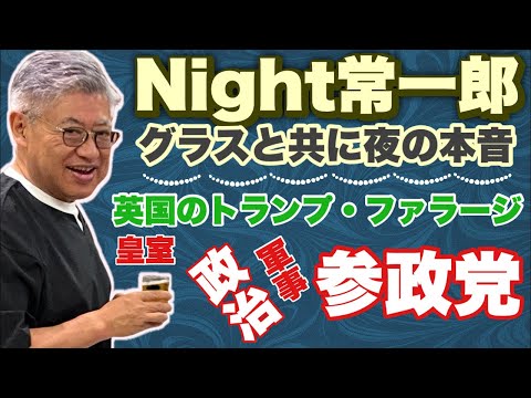 【新企画】Night常一郎～グラスとともに夜の本音、参政党、政治、軍事、英国のトランプ・ナイジェル・ファラージ、皇室その他　お酒付きの配信！皆様も一杯ご用意を！！　#リフォームUK