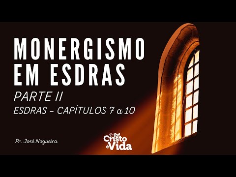 MONERGISMO EM ESDRAS - PARTE II | ESDRAS 7 a 10 | PR. JOSÉ NOGUEIRA | 18/05/2025