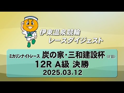 伊東温泉競輪 ミカリンナイトレース 炭の家・三和建設杯（F2）12R A級 決勝（2025.03.12）