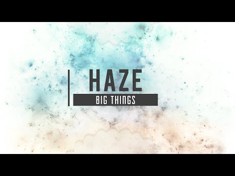 HAZE - BIG THINGS - UC9Xnzk7NEdUzU6kJ9hncXHA