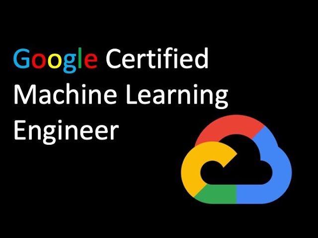Google Certified Machine Learning Engineer: What You Need to Know