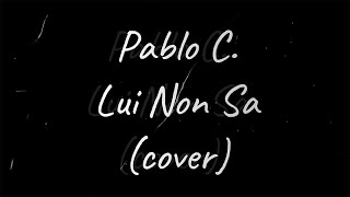 Pablo C - Lui non sa (Cover)