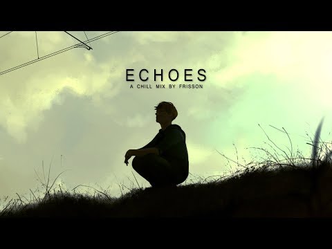 Echoes | A Chill Mix - UCs_uxpRtS6pFaMOrBCLK5kw