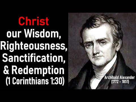 Christ our Wisdom, Righteousness, Sanctification, and Redemption (1 Cor 1:30) - Archibald Alexander