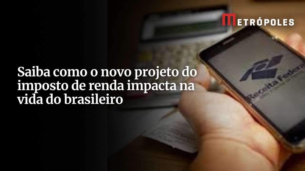 Saiba como o novo projeto do imposto de renda impacta na vida do brasileiro