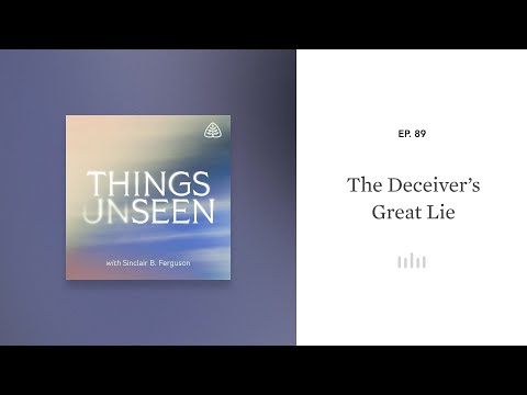 The Deceiver’s Great Lie: Things Unseen with Sinclair B. Ferguson