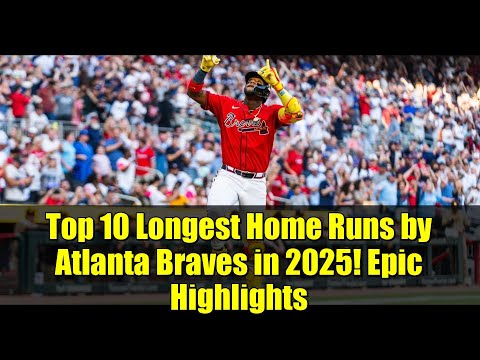 Top 10 Longest Home Runs by Atlanta Braves in 2025! Epic Highlights