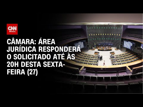 Câmara: Área jurídica responderá o solicitado até às 20h desta sexta-feira (27) | BASTIDORES CNN