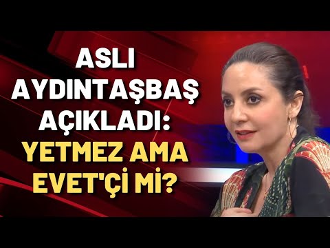 Aslı Aydıntaşbaş açıkladı: YETMEZ AMA EVET'çi mi?