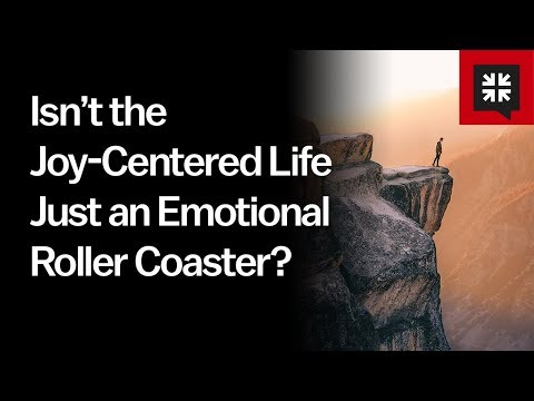 Isn’t the Joy-Centered Life Just an Emotional Roller Coaster? // Ask Pastor John