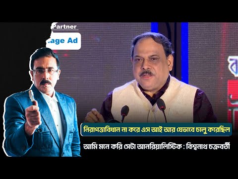 নিরাপত্তাবিধান না করে SIR যেভাবে চালু করেছিল আমি মনে করি সেটা আনরিয়ালিস্টিক: বিশ্বনাথ চক্রবর্তী