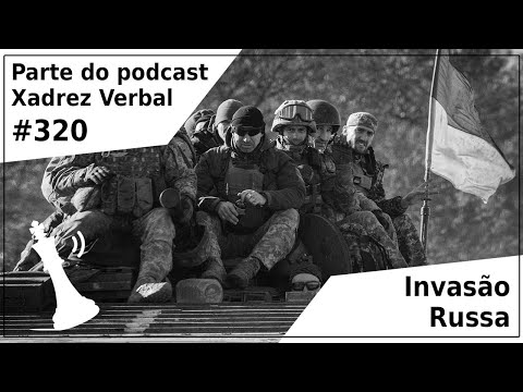 Invasão Russa - Xadrez Verbal Podcast #320