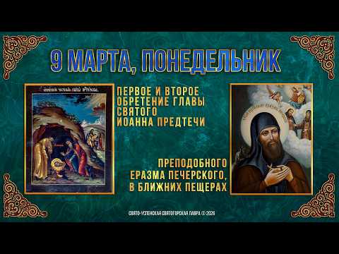 1-е и 2-е обретение главы св.Иоанна Предтечи. Прп.Еразма Печерского. 09.03.2026 г. Календарь (видео)