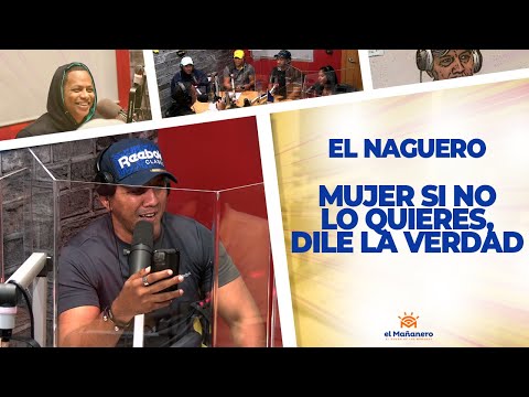 Mujer si no Lo Quieres, DILE LA VERDAD - El Naguero