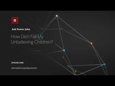 How Did I Fail My Unbelieving Children? // Ask Pastor John