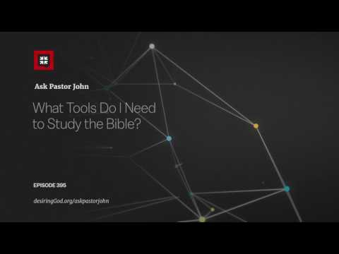 What Tools Do I Need to Study the Bible? // Ask Pastor John