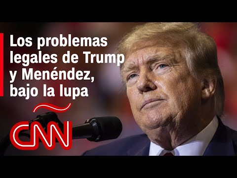 Análisis de los problemas legales que enfrentan el senador Menéndez y el expresidente Trump